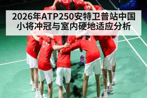2026年ATP250安特卫普站中国小将冲冠与室内硬地适应分析